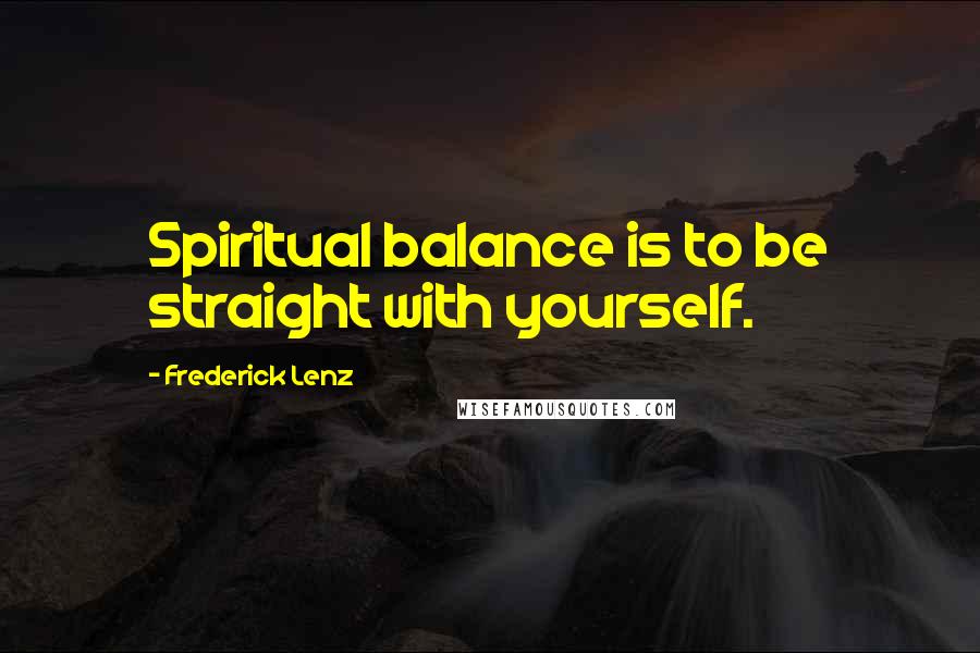 Frederick Lenz Quotes: Spiritual balance is to be straight with yourself.