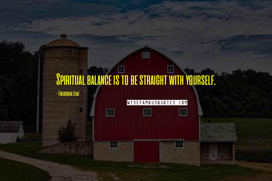 Frederick Lenz Quotes: Spiritual balance is to be straight with yourself.