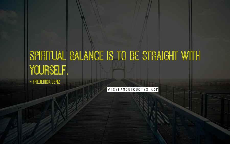 Frederick Lenz Quotes: Spiritual balance is to be straight with yourself.