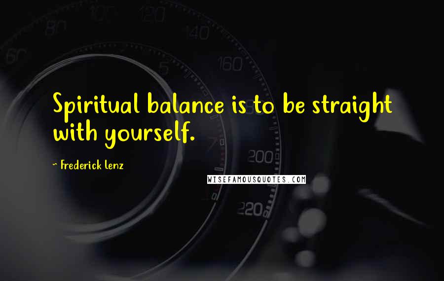 Frederick Lenz Quotes: Spiritual balance is to be straight with yourself.