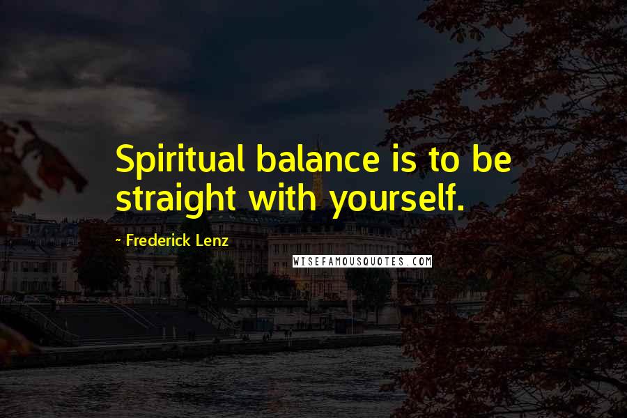 Frederick Lenz Quotes: Spiritual balance is to be straight with yourself.