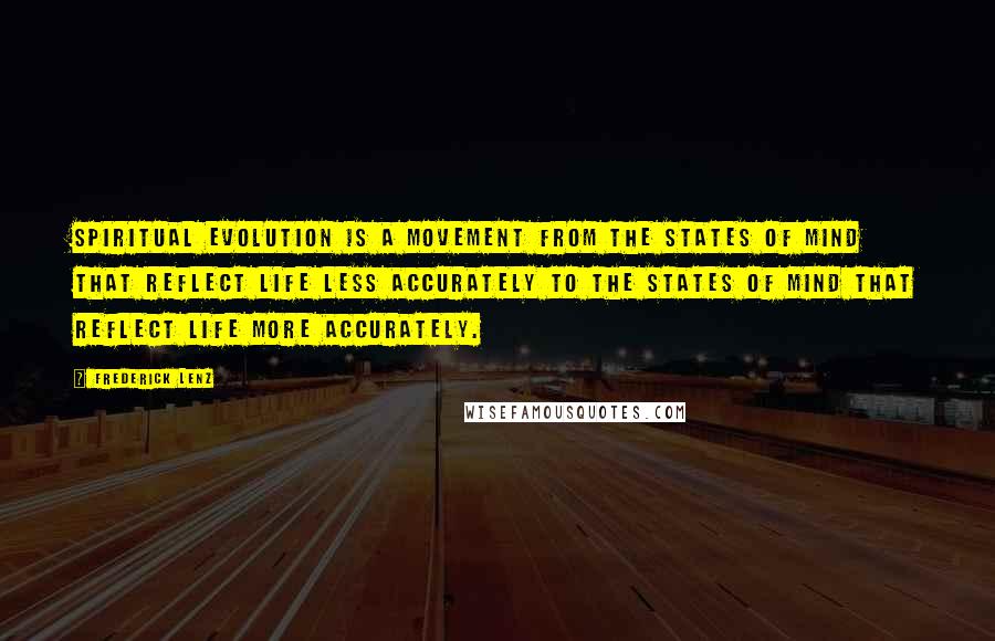 Frederick Lenz Quotes: Spiritual evolution is a movement from the states of mind that reflect life less accurately to the states of mind that reflect life more accurately.