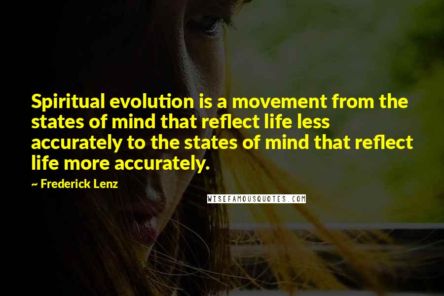 Frederick Lenz Quotes: Spiritual evolution is a movement from the states of mind that reflect life less accurately to the states of mind that reflect life more accurately.