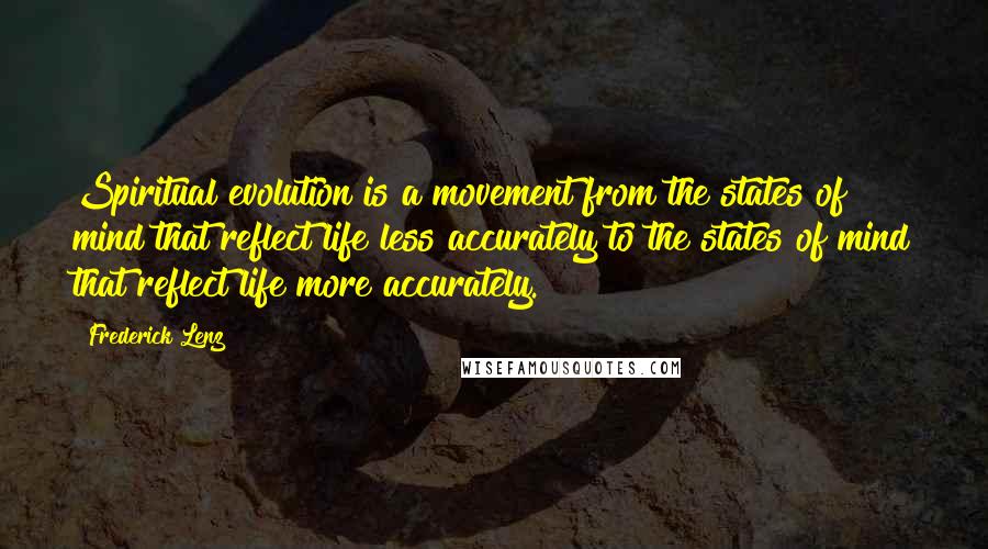 Frederick Lenz Quotes: Spiritual evolution is a movement from the states of mind that reflect life less accurately to the states of mind that reflect life more accurately.