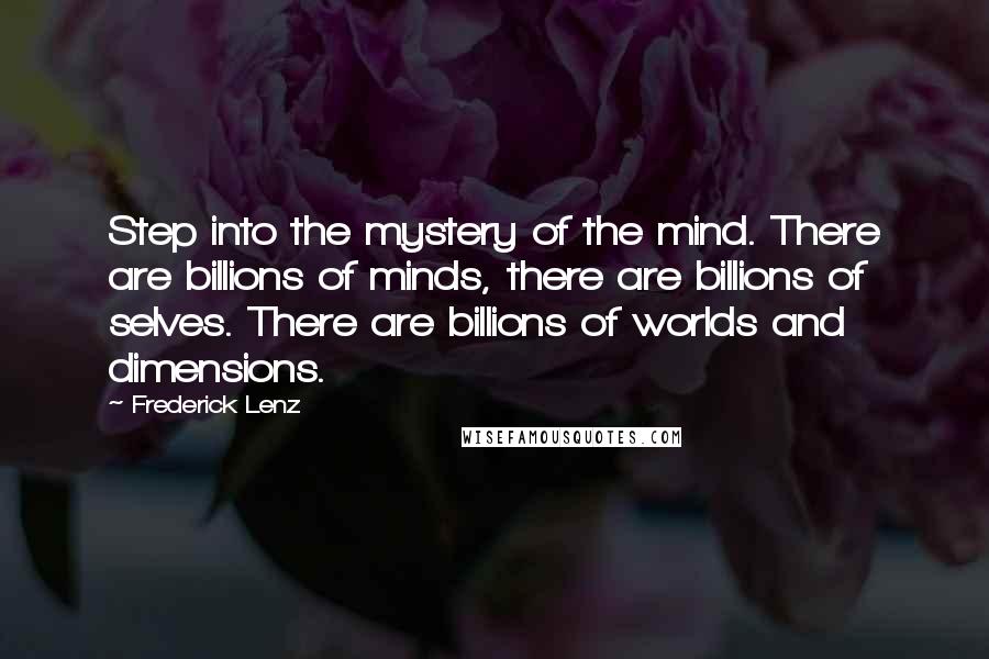 Frederick Lenz Quotes: Step into the mystery of the mind. There are billions of minds, there are billions of selves. There are billions of worlds and dimensions.