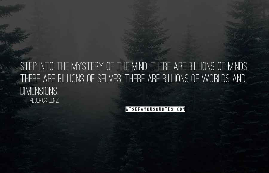 Frederick Lenz Quotes: Step into the mystery of the mind. There are billions of minds, there are billions of selves. There are billions of worlds and dimensions.