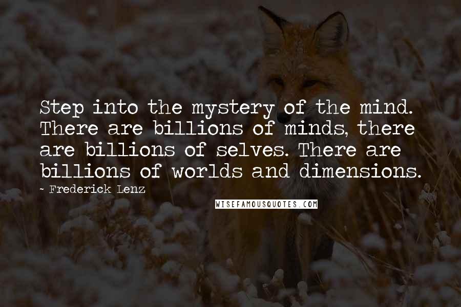 Frederick Lenz Quotes: Step into the mystery of the mind. There are billions of minds, there are billions of selves. There are billions of worlds and dimensions.