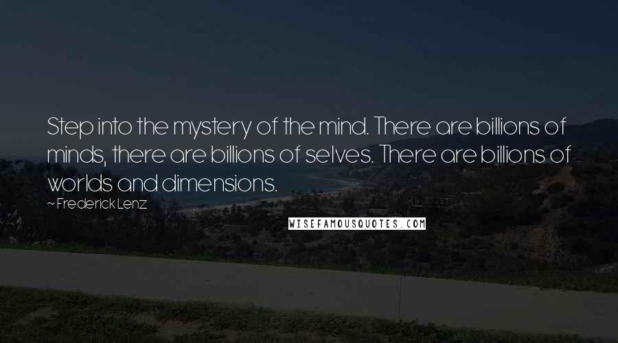Frederick Lenz Quotes: Step into the mystery of the mind. There are billions of minds, there are billions of selves. There are billions of worlds and dimensions.