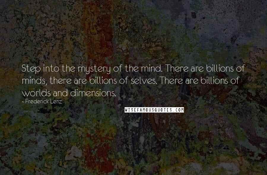 Frederick Lenz Quotes: Step into the mystery of the mind. There are billions of minds, there are billions of selves. There are billions of worlds and dimensions.