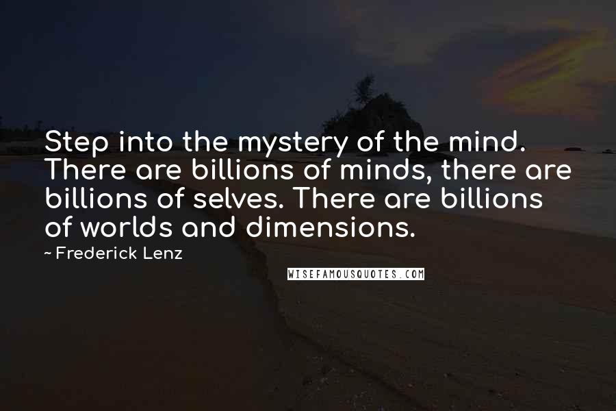 Frederick Lenz Quotes: Step into the mystery of the mind. There are billions of minds, there are billions of selves. There are billions of worlds and dimensions.