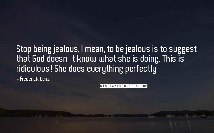 Frederick Lenz Quotes: Stop being jealous, I mean, to be jealous is to suggest that God doesn't know what she is doing. This is ridiculous! She does everything perfectly