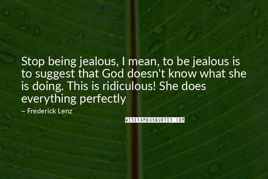 Frederick Lenz Quotes: Stop being jealous, I mean, to be jealous is to suggest that God doesn't know what she is doing. This is ridiculous! She does everything perfectly