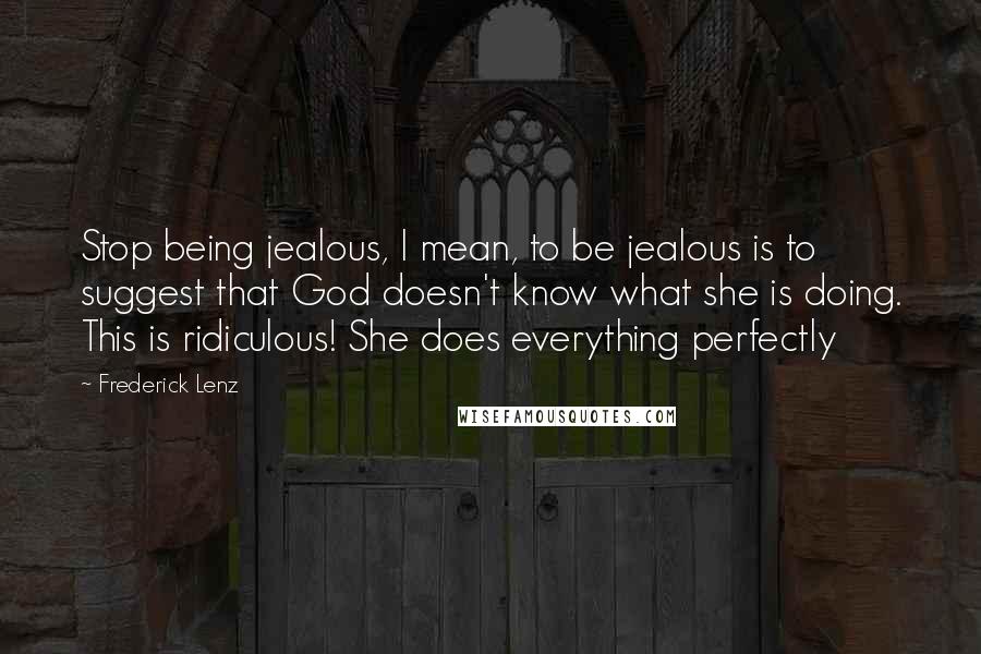 Frederick Lenz Quotes: Stop being jealous, I mean, to be jealous is to suggest that God doesn't know what she is doing. This is ridiculous! She does everything perfectly