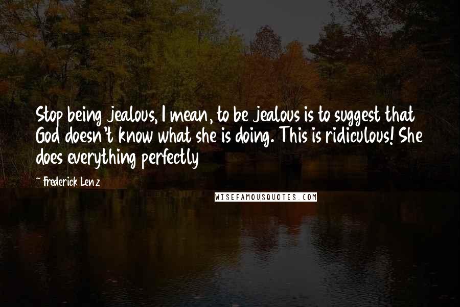 Frederick Lenz Quotes: Stop being jealous, I mean, to be jealous is to suggest that God doesn't know what she is doing. This is ridiculous! She does everything perfectly