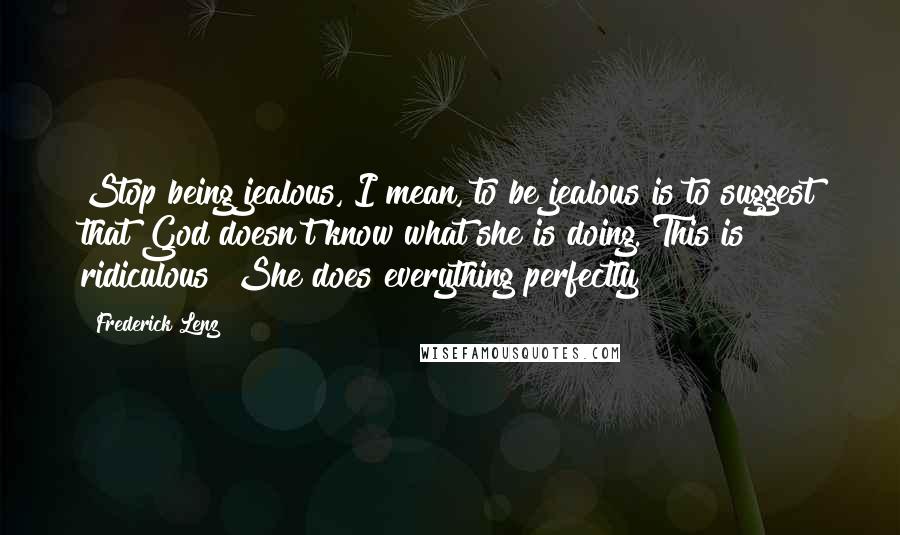 Frederick Lenz Quotes: Stop being jealous, I mean, to be jealous is to suggest that God doesn't know what she is doing. This is ridiculous! She does everything perfectly