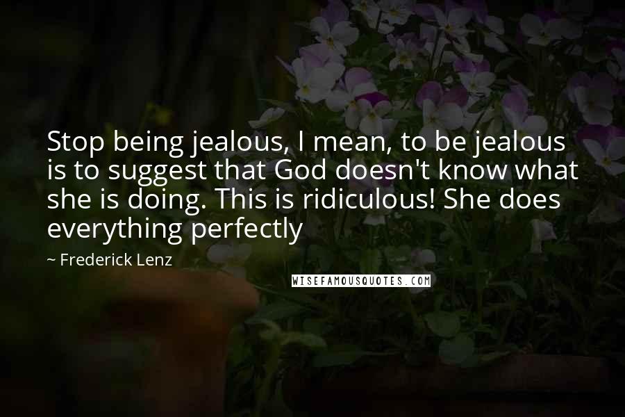 Frederick Lenz Quotes: Stop being jealous, I mean, to be jealous is to suggest that God doesn't know what she is doing. This is ridiculous! She does everything perfectly