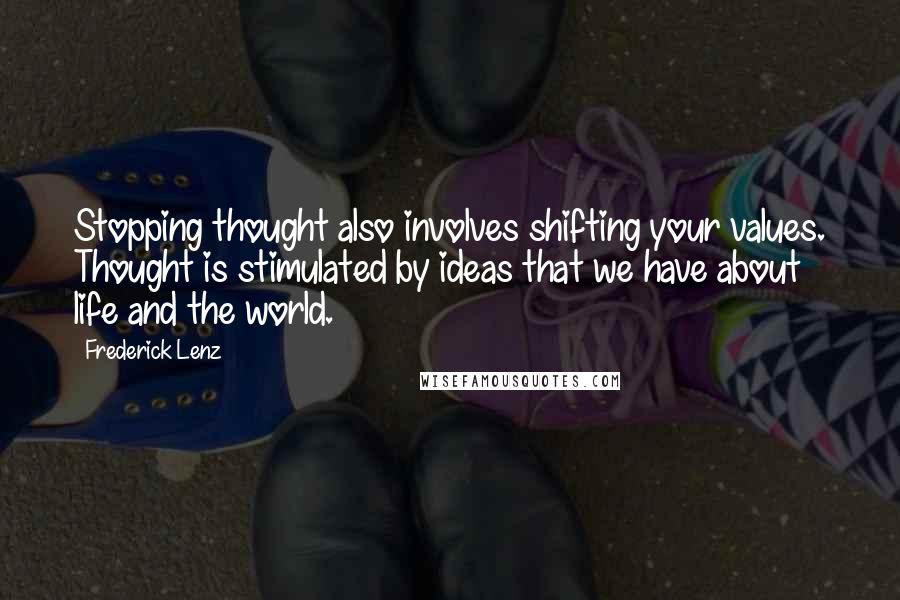 Frederick Lenz Quotes: Stopping thought also involves shifting your values. Thought is stimulated by ideas that we have about life and the world.