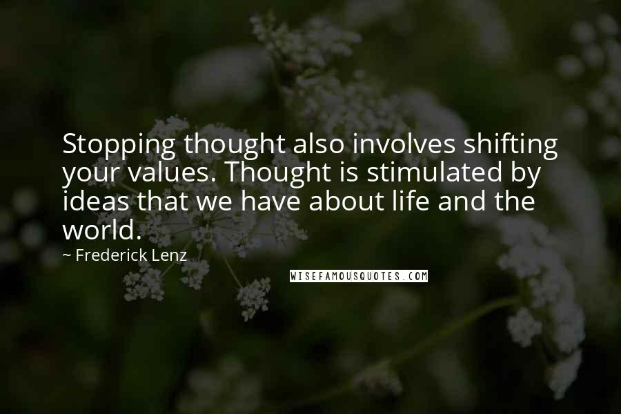 Frederick Lenz Quotes: Stopping thought also involves shifting your values. Thought is stimulated by ideas that we have about life and the world.