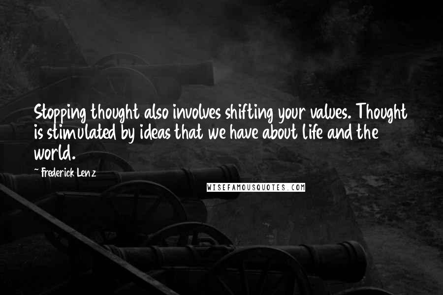 Frederick Lenz Quotes: Stopping thought also involves shifting your values. Thought is stimulated by ideas that we have about life and the world.