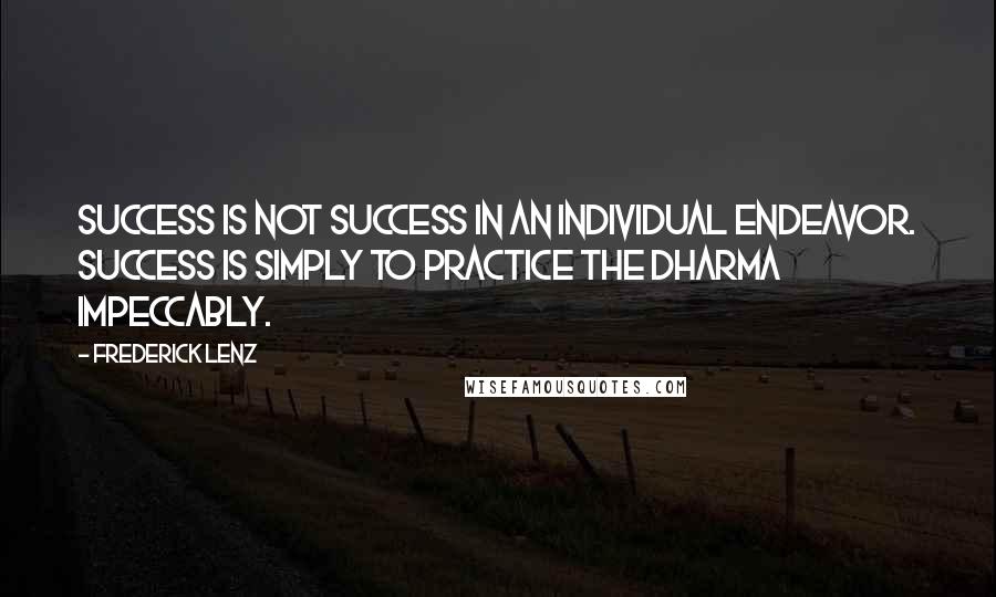 Frederick Lenz Quotes: Success is not success in an individual endeavor. Success is simply to practice the dharma impeccably.