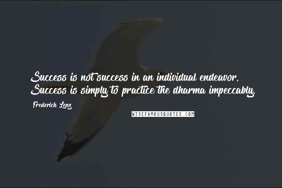 Frederick Lenz Quotes: Success is not success in an individual endeavor. Success is simply to practice the dharma impeccably.