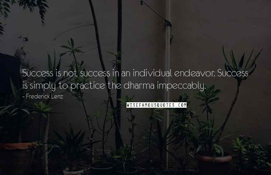 Frederick Lenz Quotes: Success is not success in an individual endeavor. Success is simply to practice the dharma impeccably.