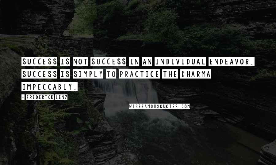 Frederick Lenz Quotes: Success is not success in an individual endeavor. Success is simply to practice the dharma impeccably.