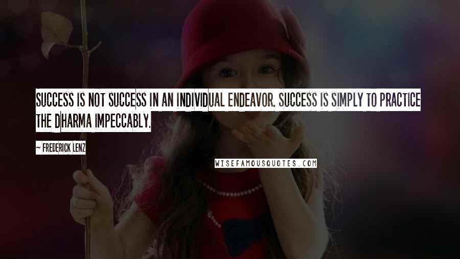 Frederick Lenz Quotes: Success is not success in an individual endeavor. Success is simply to practice the dharma impeccably.