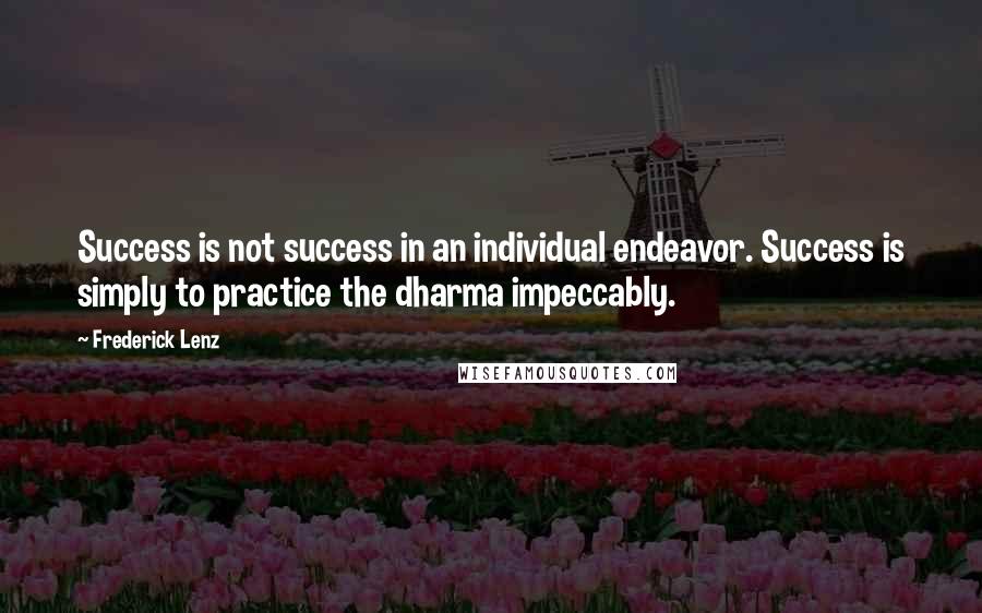 Frederick Lenz Quotes: Success is not success in an individual endeavor. Success is simply to practice the dharma impeccably.