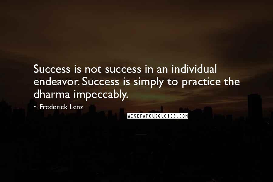 Frederick Lenz Quotes: Success is not success in an individual endeavor. Success is simply to practice the dharma impeccably.