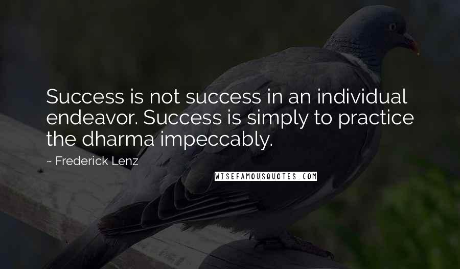 Frederick Lenz Quotes: Success is not success in an individual endeavor. Success is simply to practice the dharma impeccably.