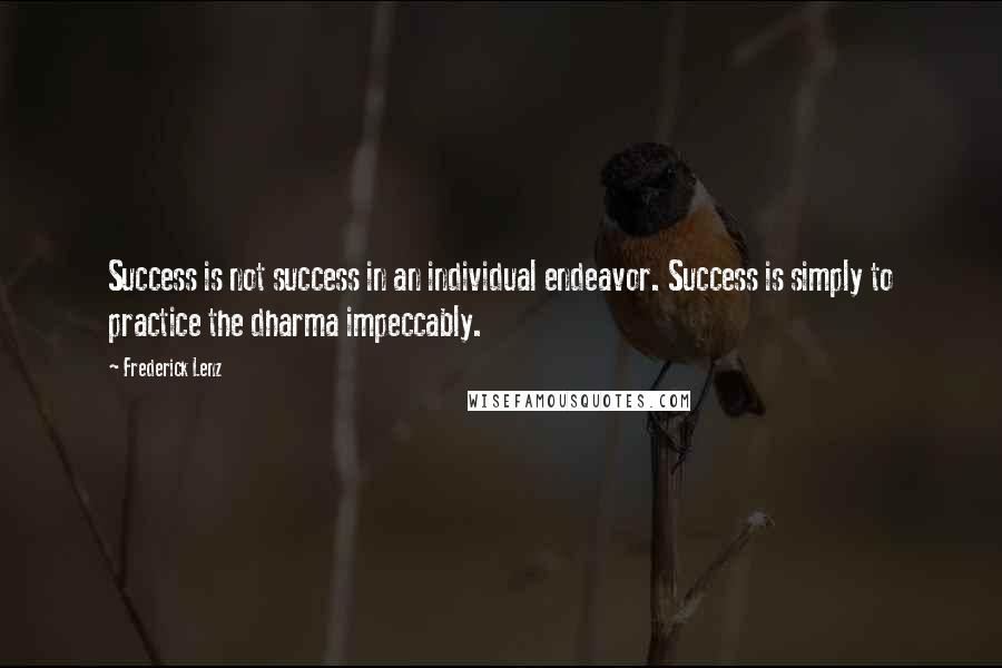 Frederick Lenz Quotes: Success is not success in an individual endeavor. Success is simply to practice the dharma impeccably.