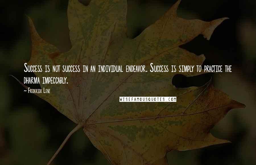 Frederick Lenz Quotes: Success is not success in an individual endeavor. Success is simply to practice the dharma impeccably.