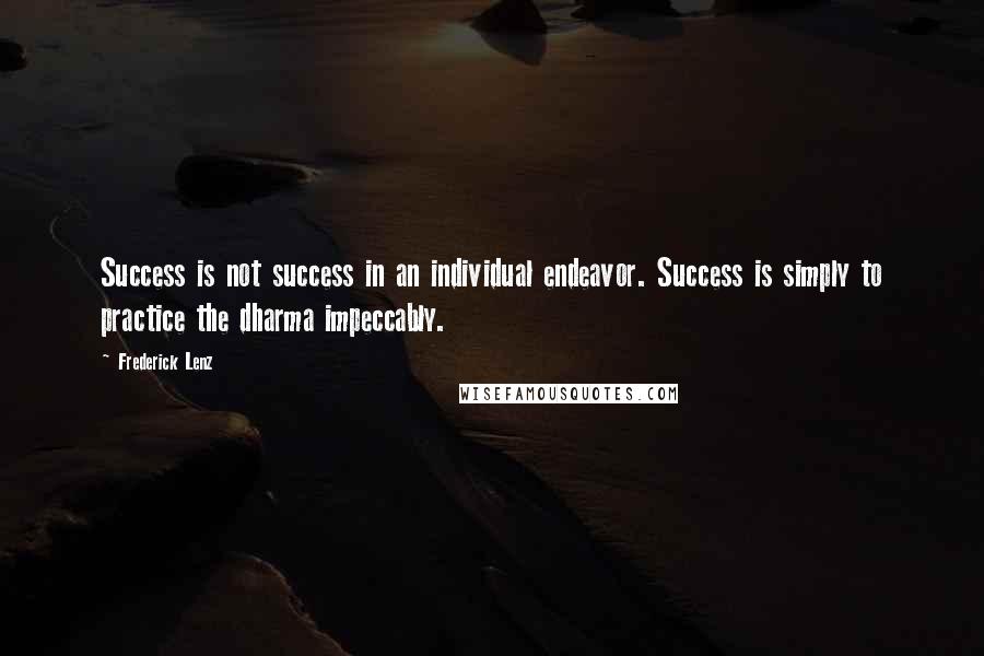 Frederick Lenz Quotes: Success is not success in an individual endeavor. Success is simply to practice the dharma impeccably.