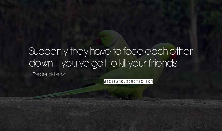 Frederick Lenz Quotes: Suddenly they have to face each other down - you've got to kill your friends.