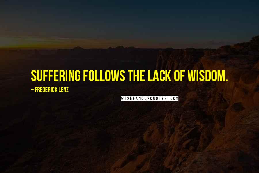 Frederick Lenz Quotes: Suffering follows the lack of wisdom.