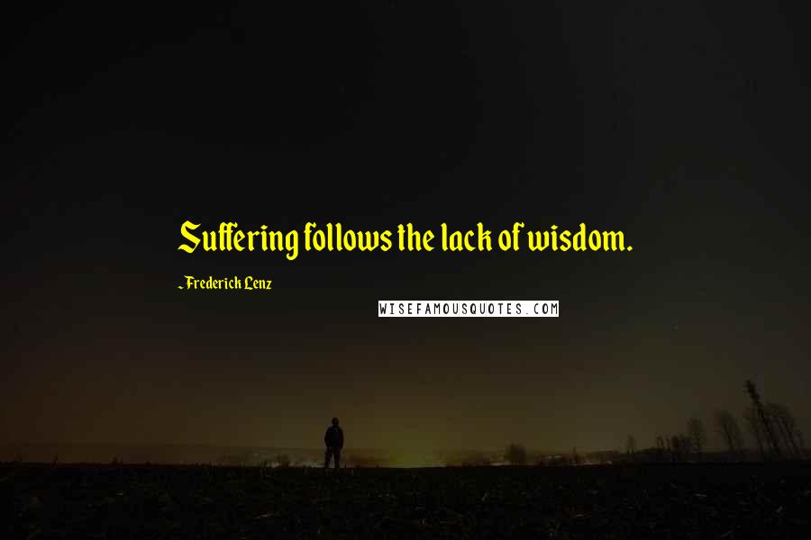 Frederick Lenz Quotes: Suffering follows the lack of wisdom.