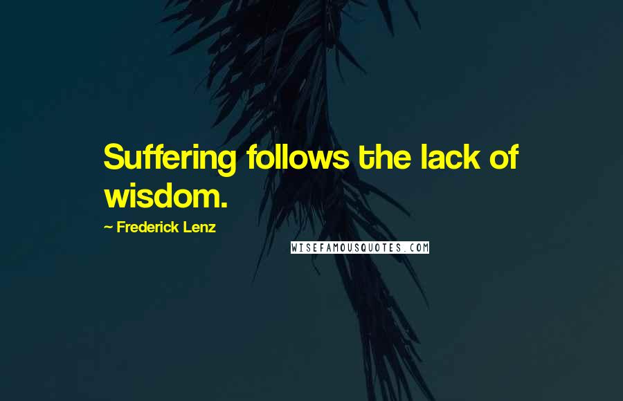 Frederick Lenz Quotes: Suffering follows the lack of wisdom.