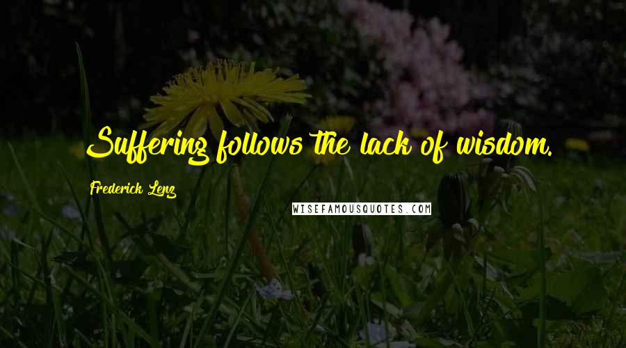 Frederick Lenz Quotes: Suffering follows the lack of wisdom.