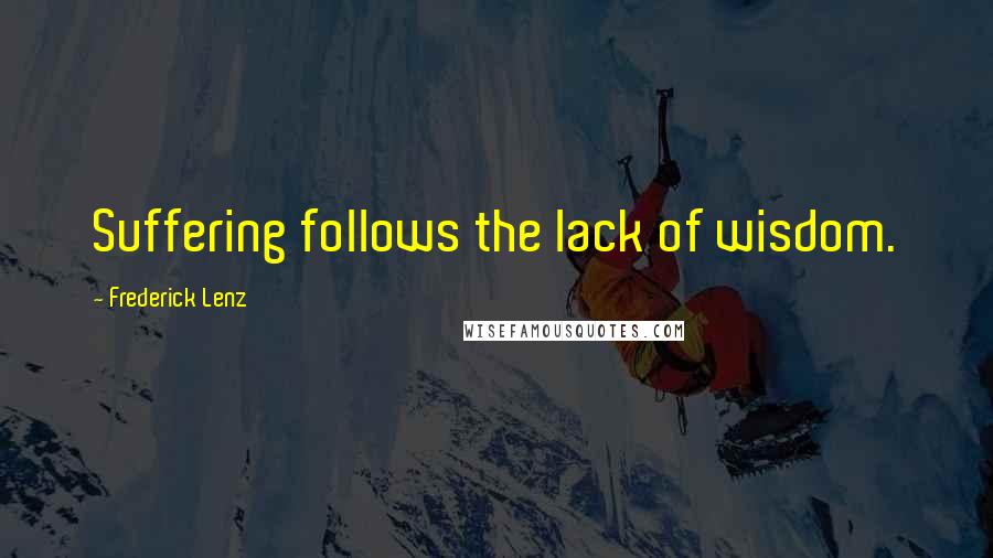 Frederick Lenz Quotes: Suffering follows the lack of wisdom.