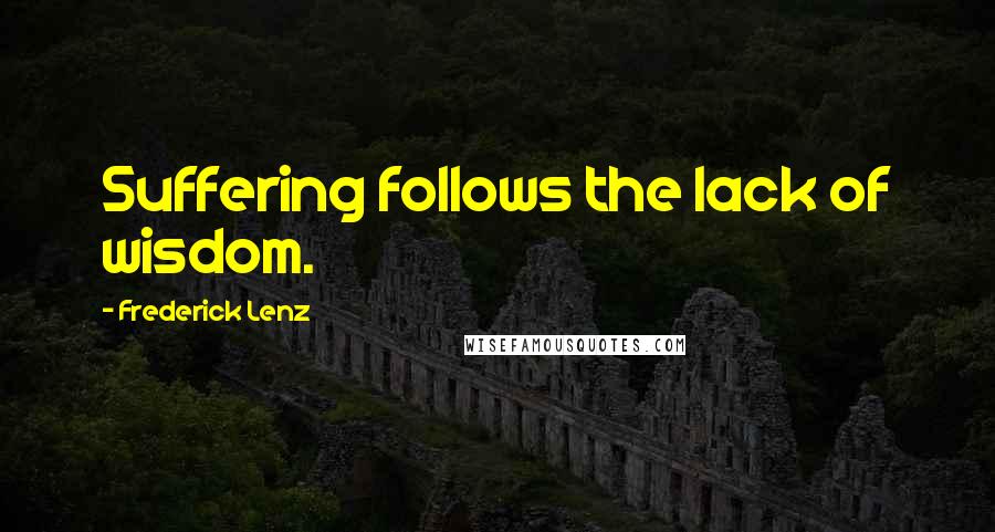Frederick Lenz Quotes: Suffering follows the lack of wisdom.