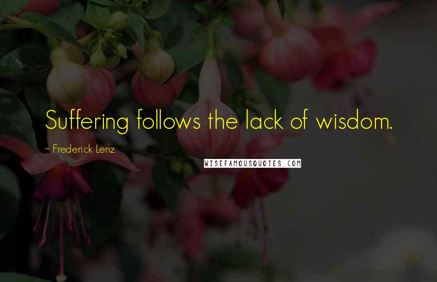 Frederick Lenz Quotes: Suffering follows the lack of wisdom.