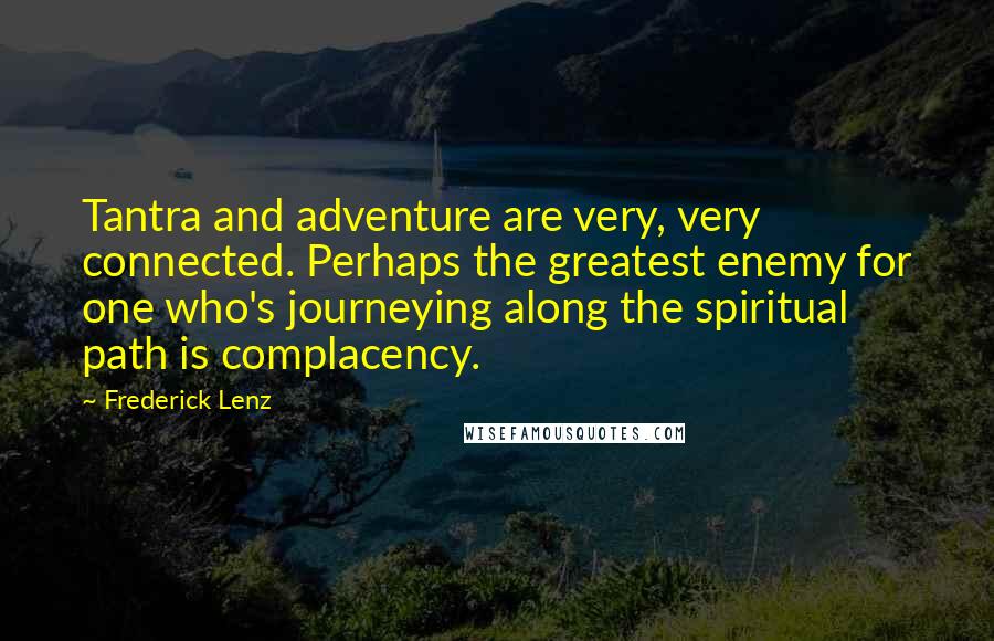 Frederick Lenz Quotes: Tantra and adventure are very, very connected. Perhaps the greatest enemy for one who's journeying along the spiritual path is complacency.