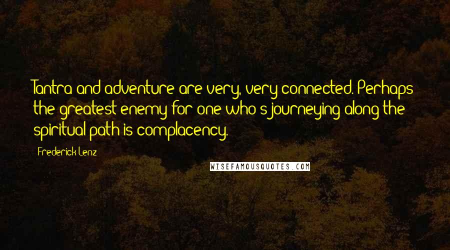 Frederick Lenz Quotes: Tantra and adventure are very, very connected. Perhaps the greatest enemy for one who's journeying along the spiritual path is complacency.
