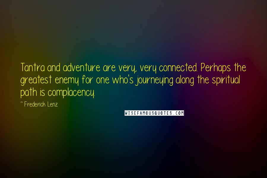 Frederick Lenz Quotes: Tantra and adventure are very, very connected. Perhaps the greatest enemy for one who's journeying along the spiritual path is complacency.