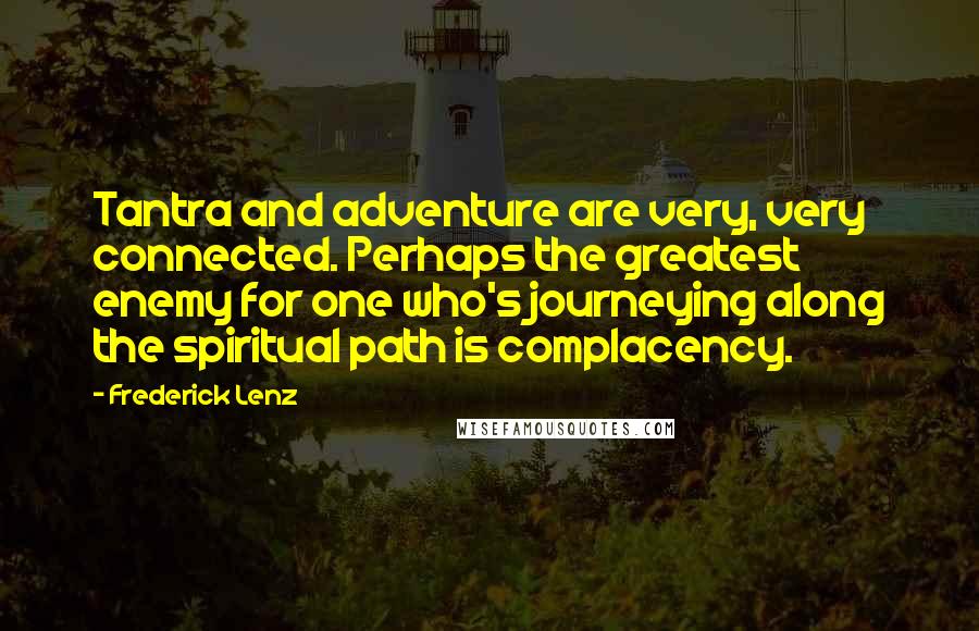 Frederick Lenz Quotes: Tantra and adventure are very, very connected. Perhaps the greatest enemy for one who's journeying along the spiritual path is complacency.
