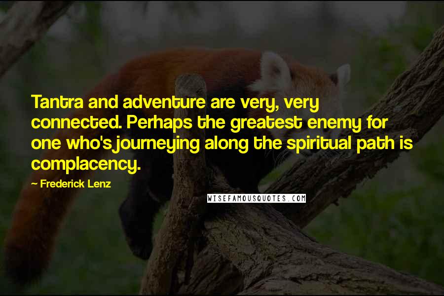 Frederick Lenz Quotes: Tantra and adventure are very, very connected. Perhaps the greatest enemy for one who's journeying along the spiritual path is complacency.