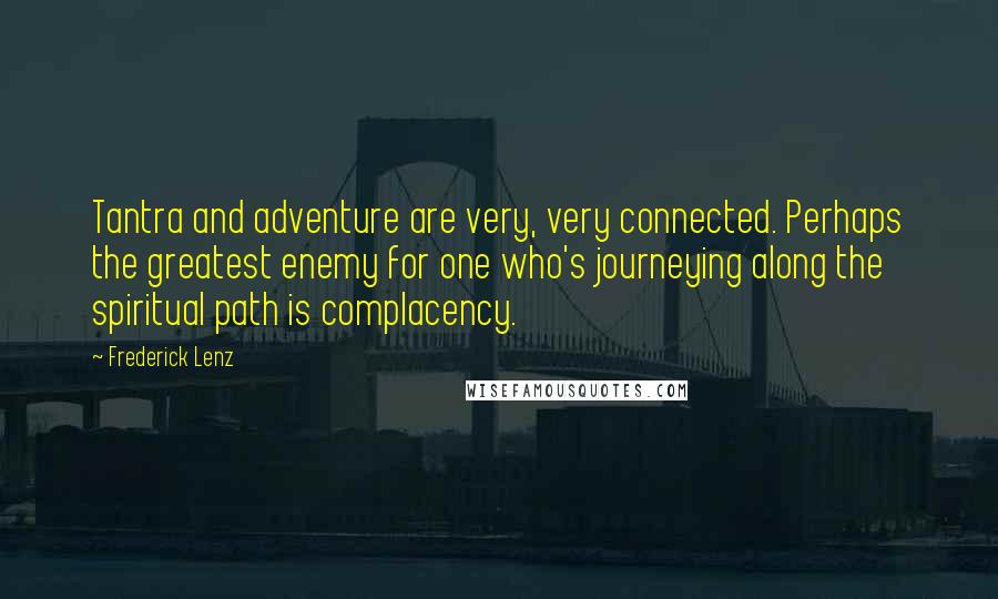 Frederick Lenz Quotes: Tantra and adventure are very, very connected. Perhaps the greatest enemy for one who's journeying along the spiritual path is complacency.