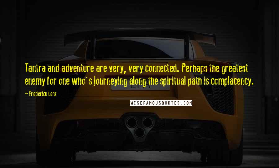 Frederick Lenz Quotes: Tantra and adventure are very, very connected. Perhaps the greatest enemy for one who's journeying along the spiritual path is complacency.
