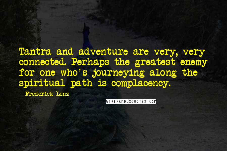 Frederick Lenz Quotes: Tantra and adventure are very, very connected. Perhaps the greatest enemy for one who's journeying along the spiritual path is complacency.